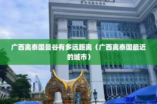 广西离泰国曼谷有多远距离（广西离泰国最近的城市）  第1张