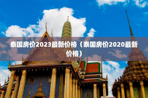 泰国房价2023最新价格（泰国房价2020最新价格）  第1张