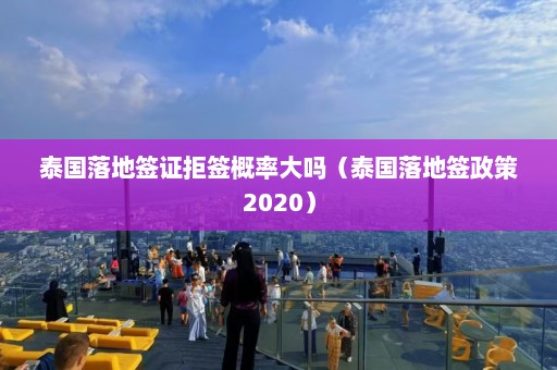 泰国落地签证拒签概率大吗（泰国落地签政策2020）  第1张