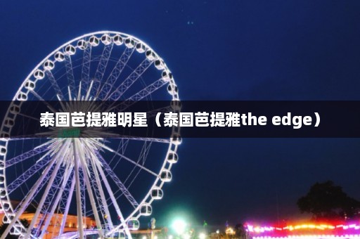 泰国芭提雅明星（泰国芭提雅the edge）  第1张