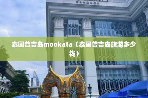 泰国普吉岛mookata（泰国普吉岛旅游多少钱）  第1张