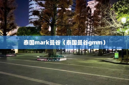 泰国mark曼谷（泰国曼谷gmm）