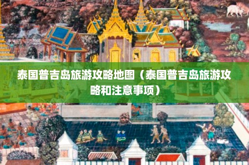 泰国普吉岛旅游攻略地图（泰国普吉岛旅游攻略和注意事项）  第1张