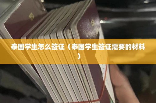 泰国学生怎么签证（泰国学生签证需要的材料）  第1张