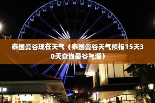 泰国曼谷现在天气（泰国曼谷天气预报15天30天查询曼谷气温）  第1张