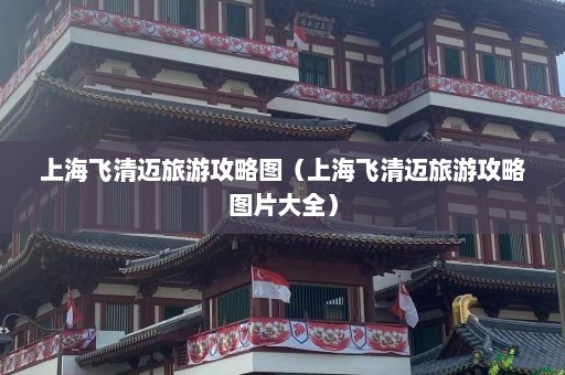 上海飞清迈旅游攻略图（上海飞清迈旅游攻略图片大全）