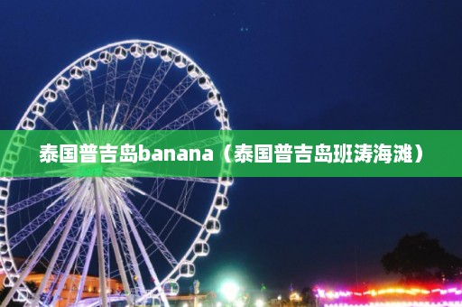 泰国普吉岛banana（泰国普吉岛班涛海滩）  第1张