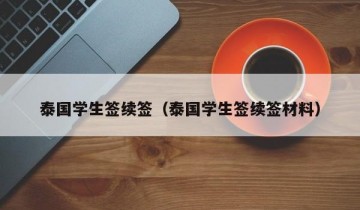 泰国学生签续签（泰国学生签续签材料）