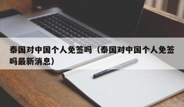 泰国对中国个人免签吗（泰国对中国个人免签吗最新消息）