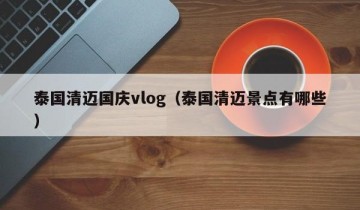 泰国清迈国庆vlog（泰国清迈景点有哪些）