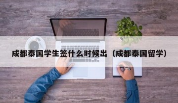 成都泰国学生签什么时候出（成都泰国留学）