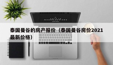 泰国曼谷的房产报价（泰国曼谷房价2021最新价格）