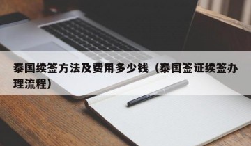 泰国续签方法及费用多少钱（泰国签证续签办理流程）