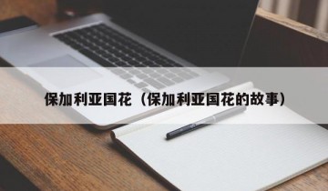 保加利亚国花（保加利亚国花的故事）