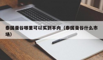 泰国曼谷哪里可以买到羊肉（泰国曼谷什么市场）