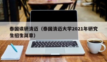 泰国读研清迈（泰国清迈大学2021年研究生招生简章）