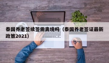 泰国养老签续签需离境吗（泰国养老签证最新政策2021）