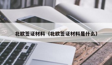 北欧签证材料（北欧签证材料是什么）