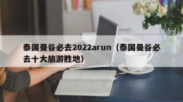 泰国曼谷必去2022arun（泰国曼谷必去十大旅游胜地）