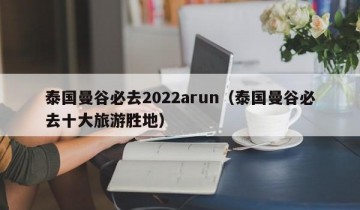 泰国曼谷必去2022arun（泰国曼谷必去十大旅游胜地）