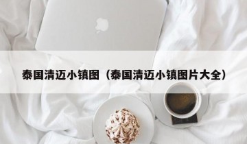 泰国清迈小镇图（泰国清迈小镇图片大全）