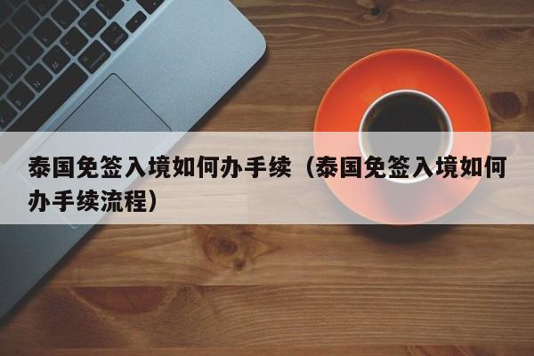 泰国免签入境如何办手续（泰国免签入境如何办手续流程）  第1张