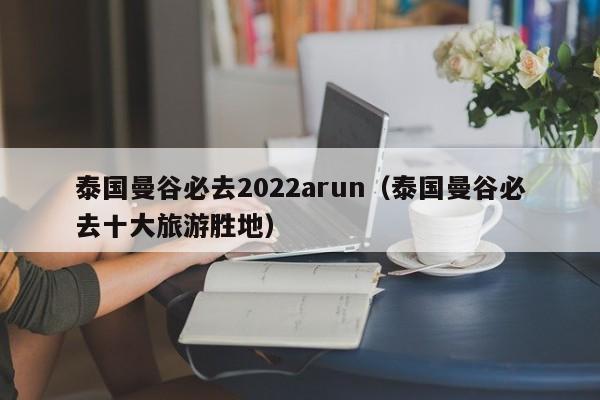 泰国曼谷必去2022arun（泰国曼谷必去十大旅游胜地）