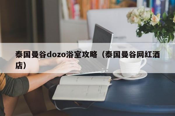 泰国曼谷dozo浴室攻略（泰国曼谷网红酒店）