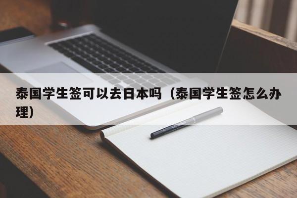 泰国学生签可以去日本吗（泰国学生签怎么办理）  第1张