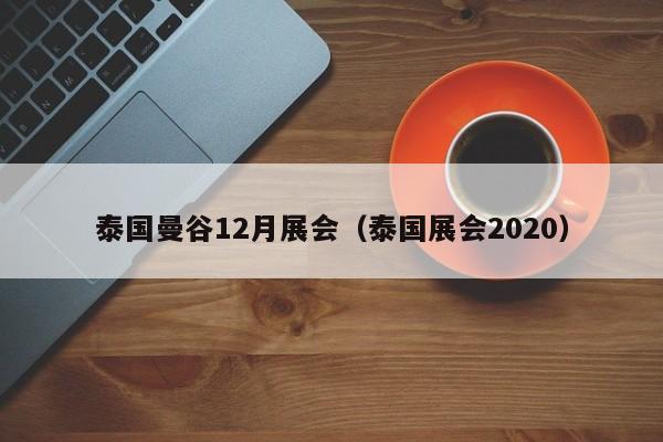 泰国曼谷12月展会（泰国展会2020）