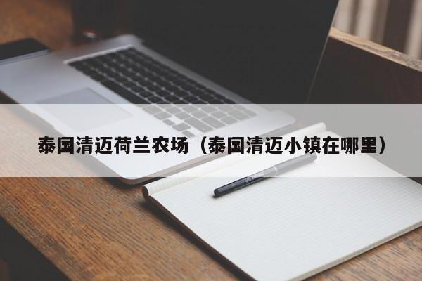 泰国清迈荷兰农场（泰国清迈小镇在哪里）