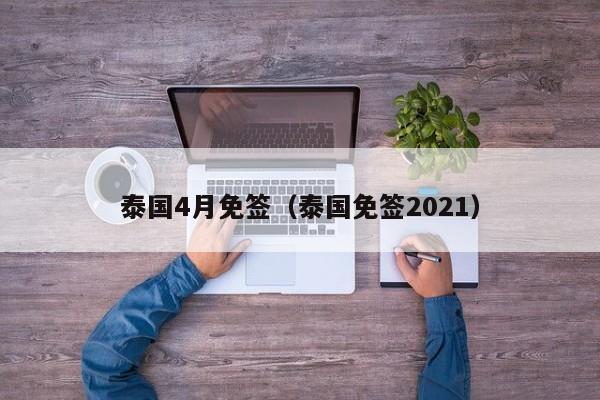 泰国4月免签（泰国免签2021）