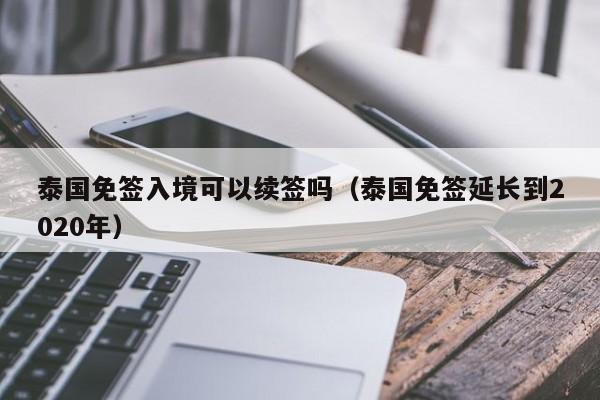 泰国免签入境可以续签吗（泰国免签延长到2020年）